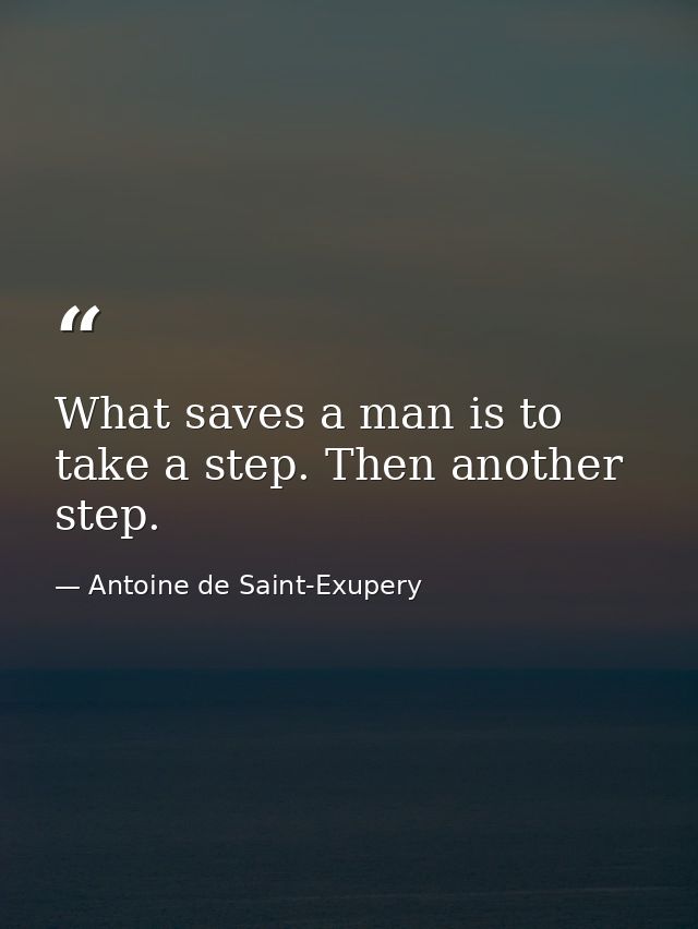 What saves a man is to take a step. Then another step. — Antoine de Saint-Exupery