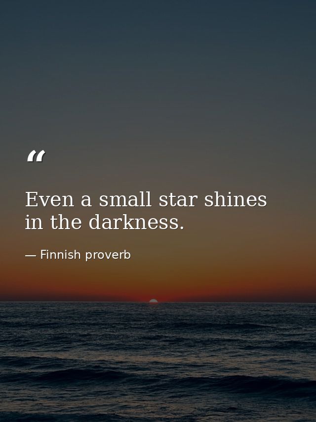 Even a small star shines in the darkness. — Finnish proverb