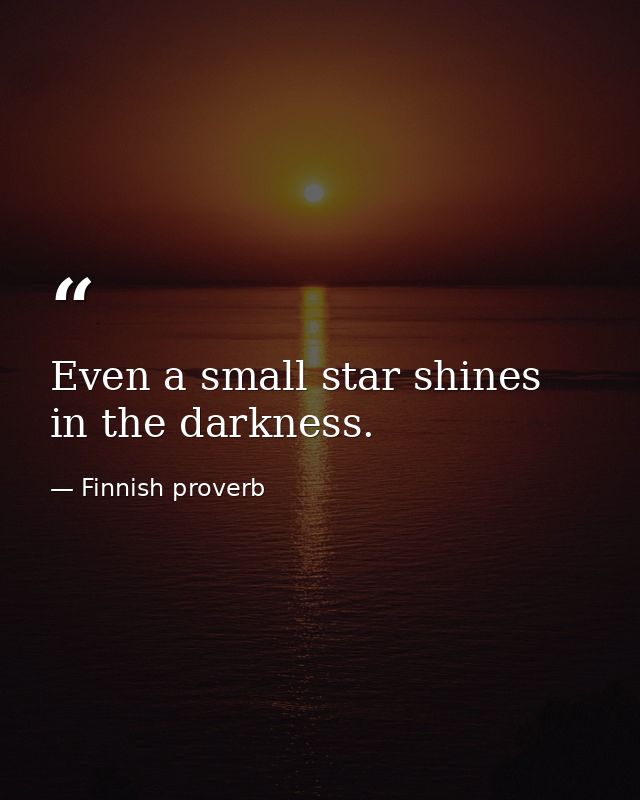 Even a small star shines in the darkness. — Finnish proverb