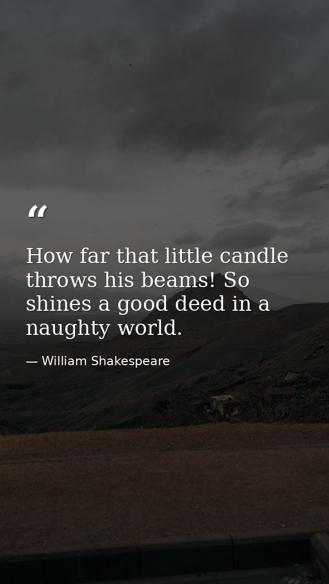 How far that little candle throws his beams! So shines a good deed in a naughty world. — William Shakespeare