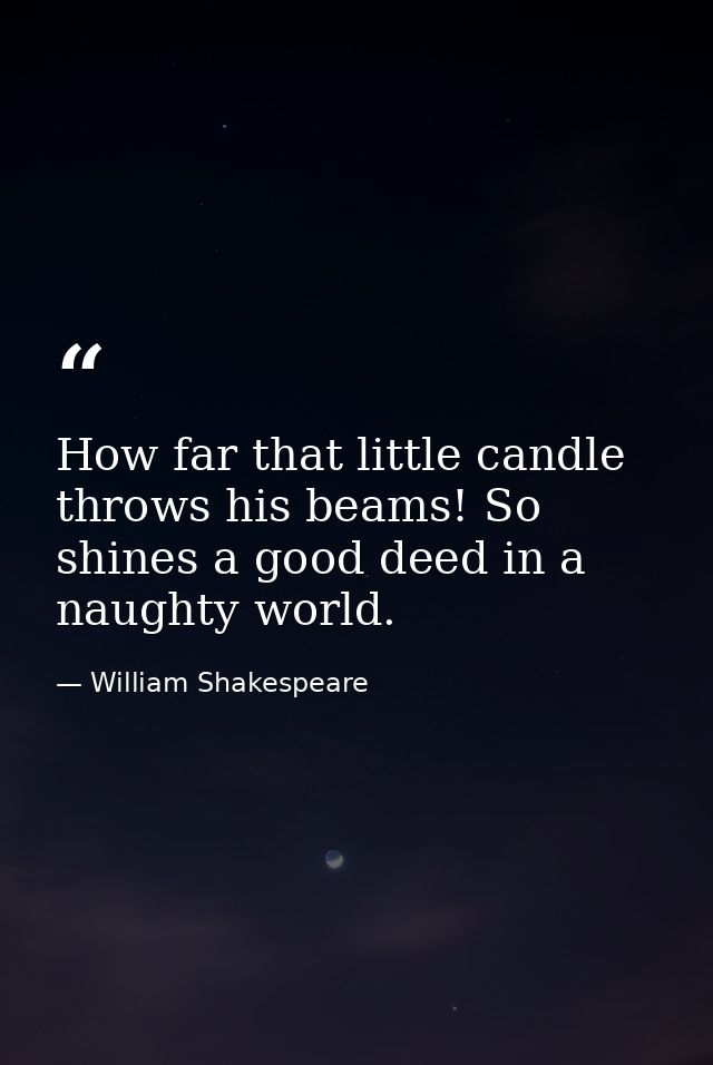 How far that little candle throws his beams! So shines a good deed in a naughty world. — William Shakespeare