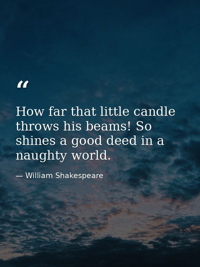 How far that little candle throws his beams! So shines a good deed in a naughty world. — William Shakespeare