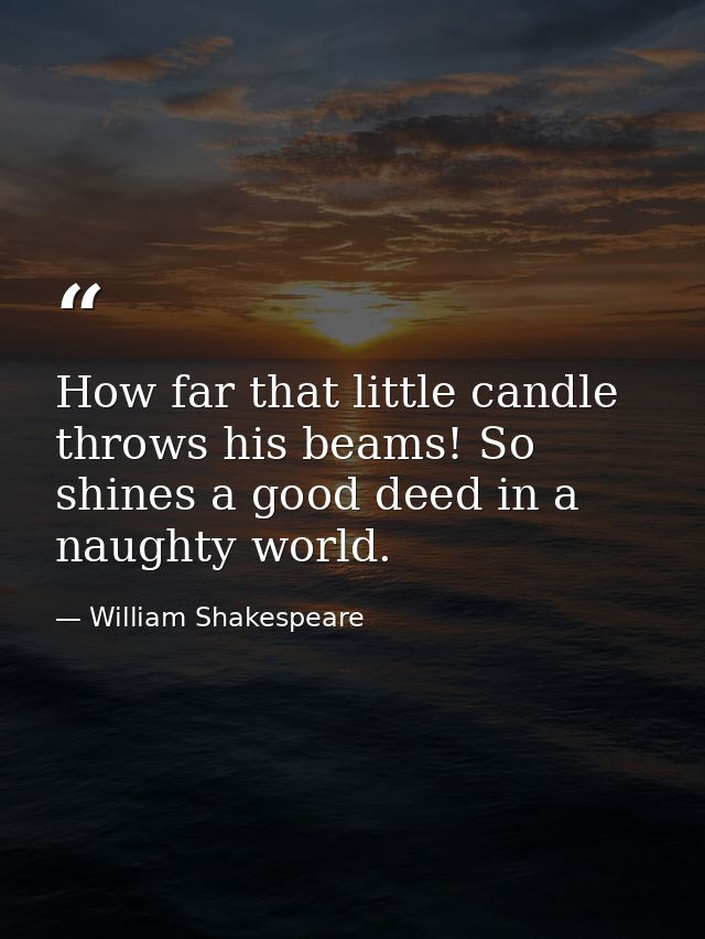 How far that little candle throws his beams! So shines a good deed in a naughty world. — William Shakespeare