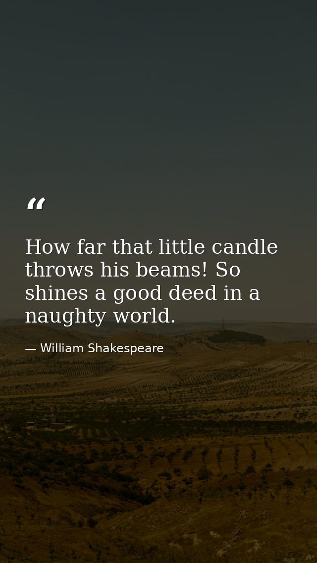 How far that little candle throws his beams! So shines a good deed in a naughty world. — William Shakespeare