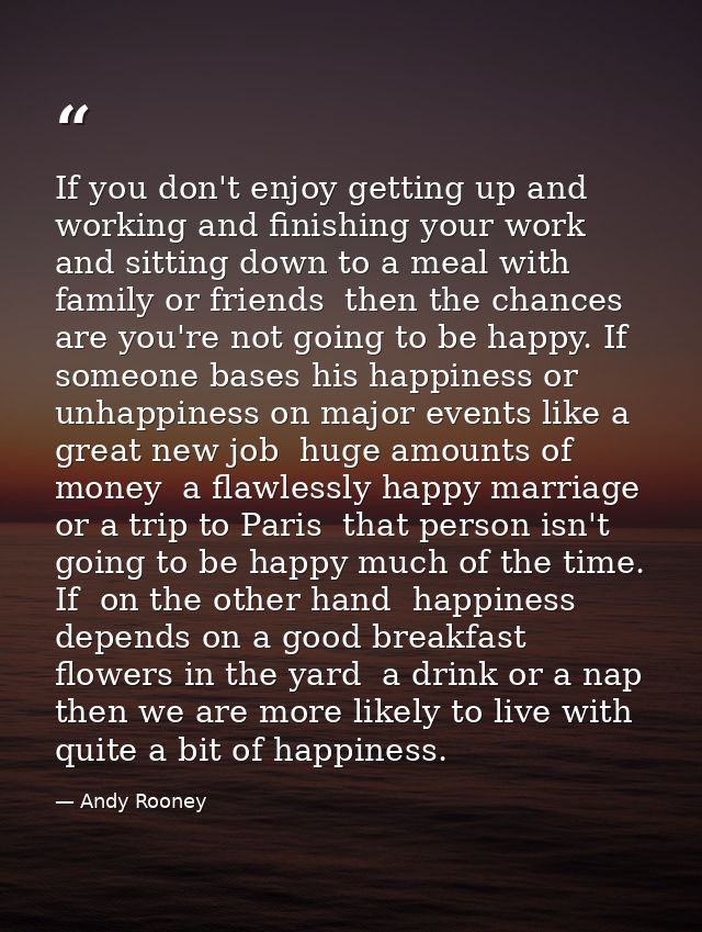 If you don't enjoy getting up and working and finishing your work and sitting down to a meal with family or friends  the — Andy Rooney