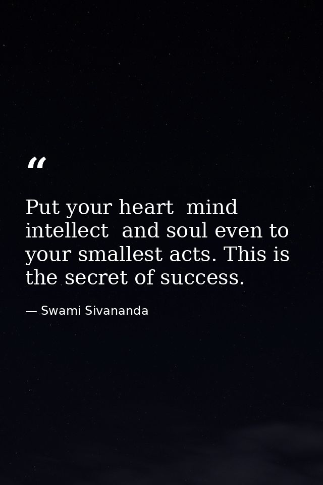 Put your heart  mind  intellect  and soul even to your smallest acts. This is the secret of success. — Swami Sivananda