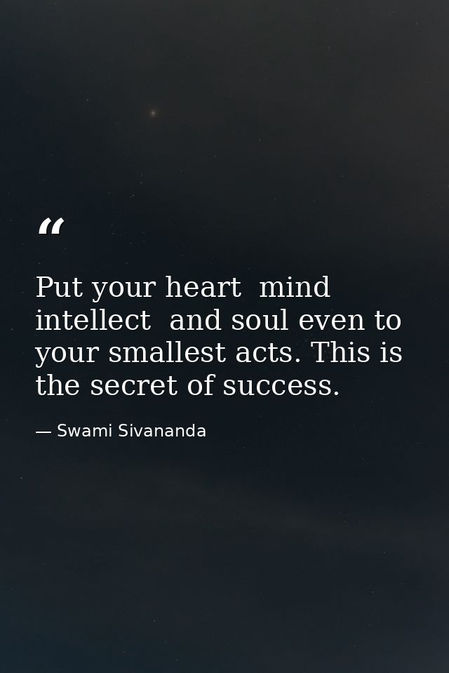 Put your heart  mind  intellect  and soul even to your smallest acts. This is the secret of success. — Swami Sivananda