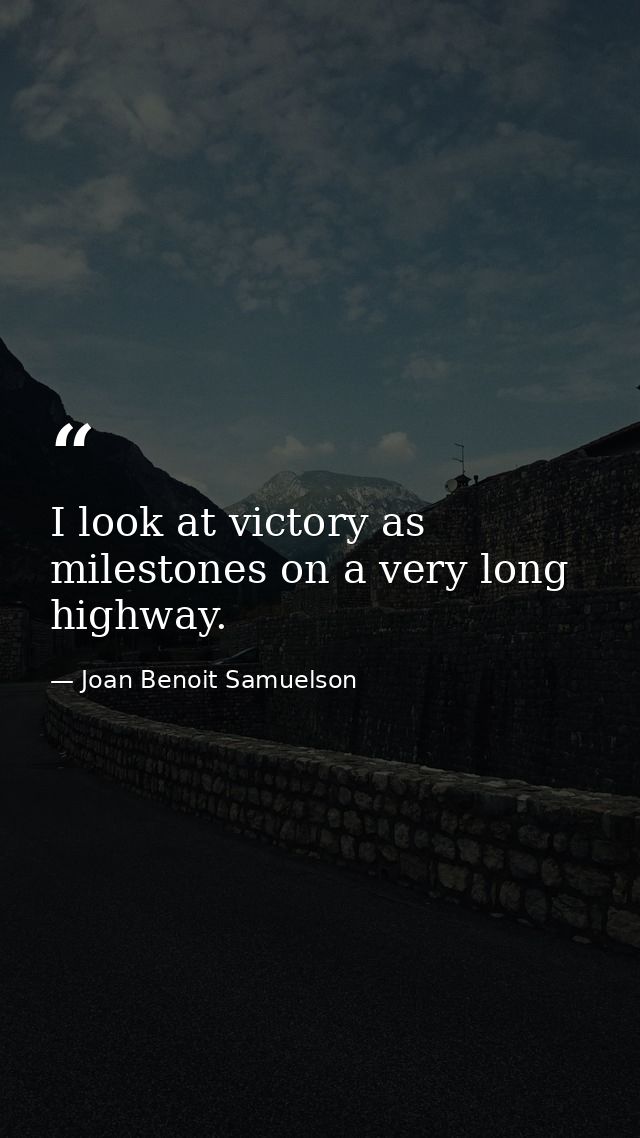 I look at victory as milestones on a very long highway. — Joan Benoit Samuelson
