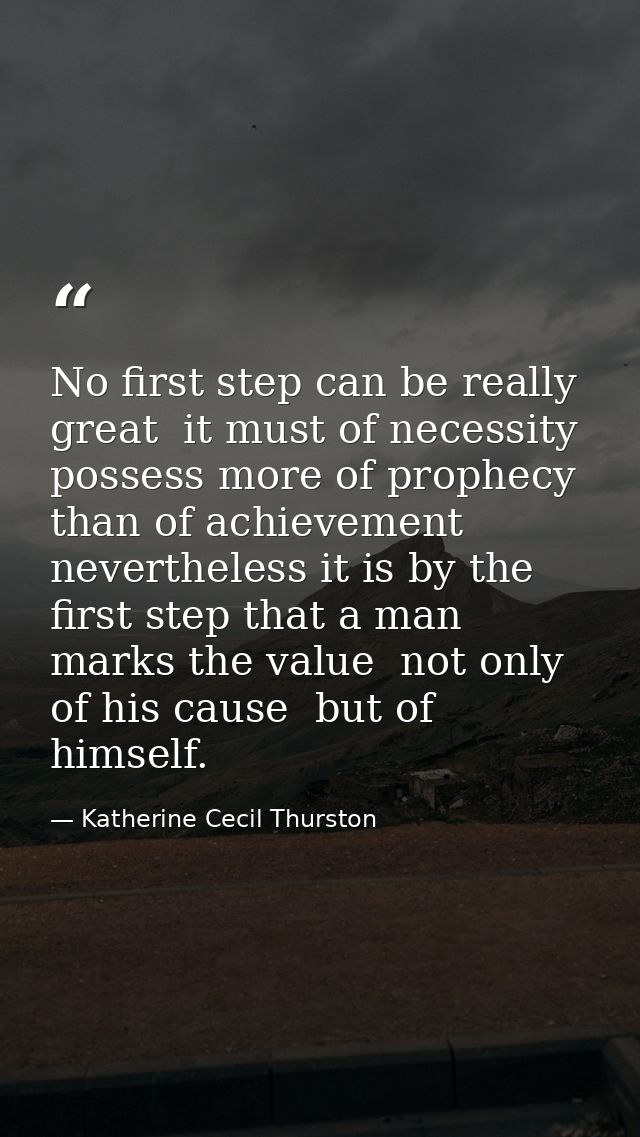 No first step can be really great  it must of necessity possess more of prophecy than of achievement  nevertheless it is — Katherine Cecil Thurston
