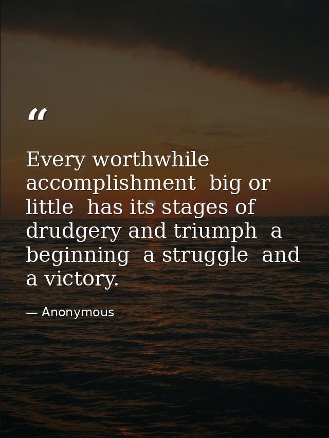 Every worthwhile accomplishment  big or little  has its stages of drudgery and triumph  a beginning  a struggle  and a v — Anonymous