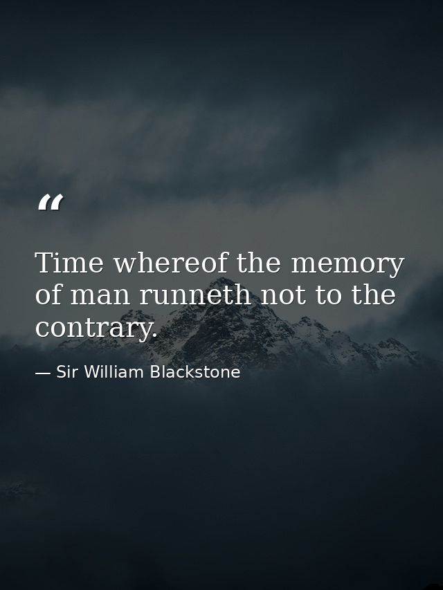 Time whereof the memory of man runneth not to the contrary. — Sir William Blackstone