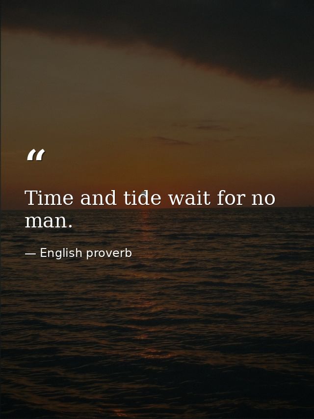 Time and tide wait for no man. — English proverb