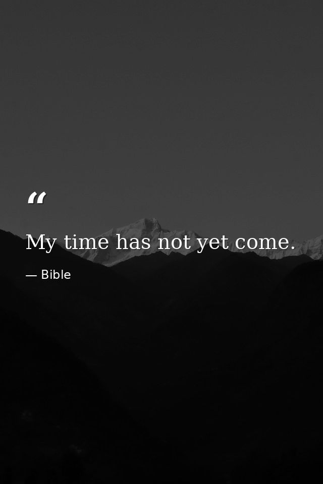 My time has not yet come. — Bible