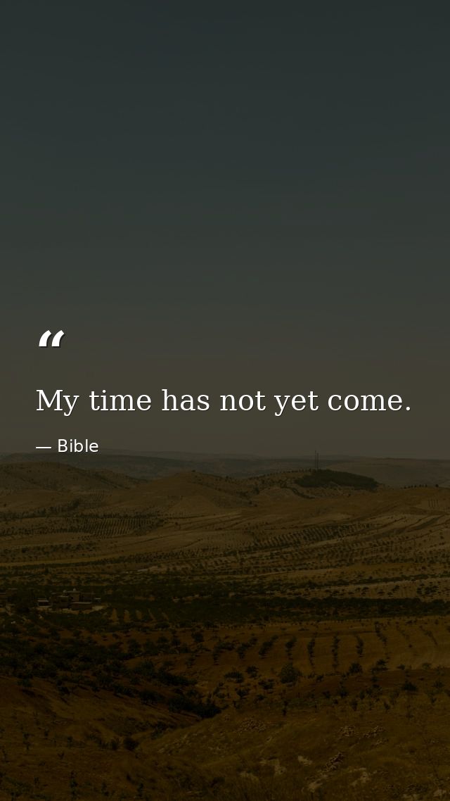 My time has not yet come. — Bible