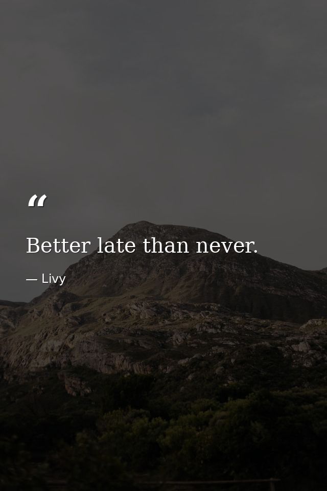 Better late than never. — Livy