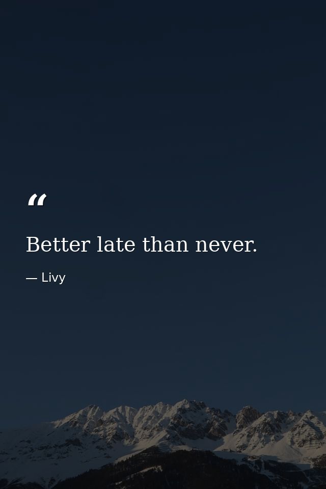 Better late than never. — Livy
