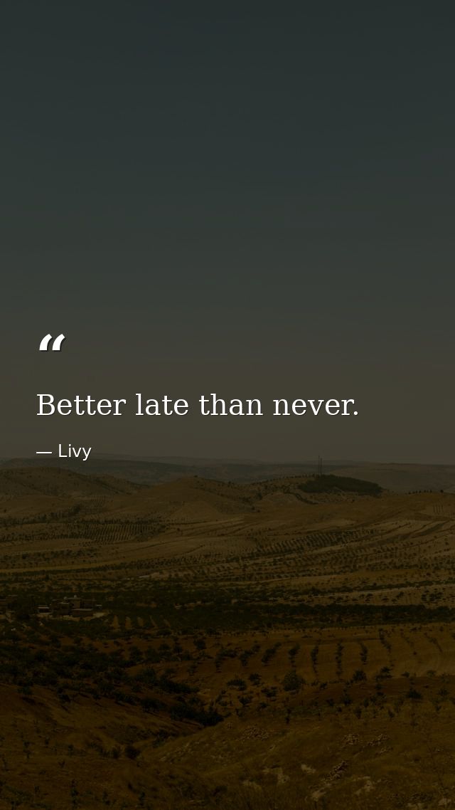 Better late than never. — Livy