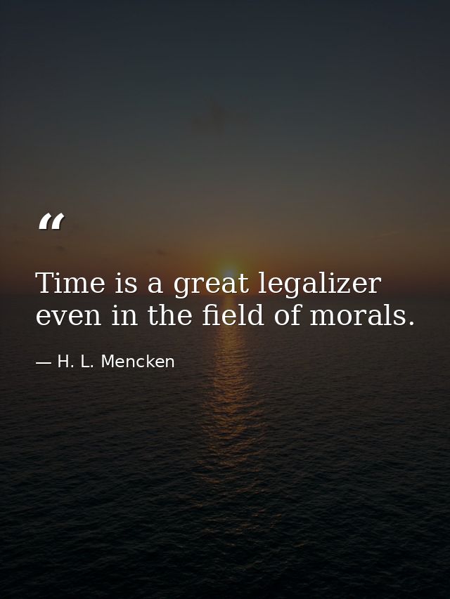 Time is a great legalizer  even in the field of morals. — H. L. Mencken