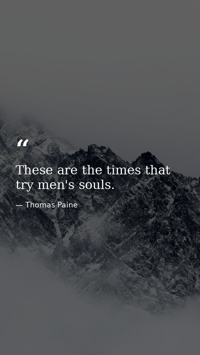 These are the times that try men's souls. — Thomas Paine