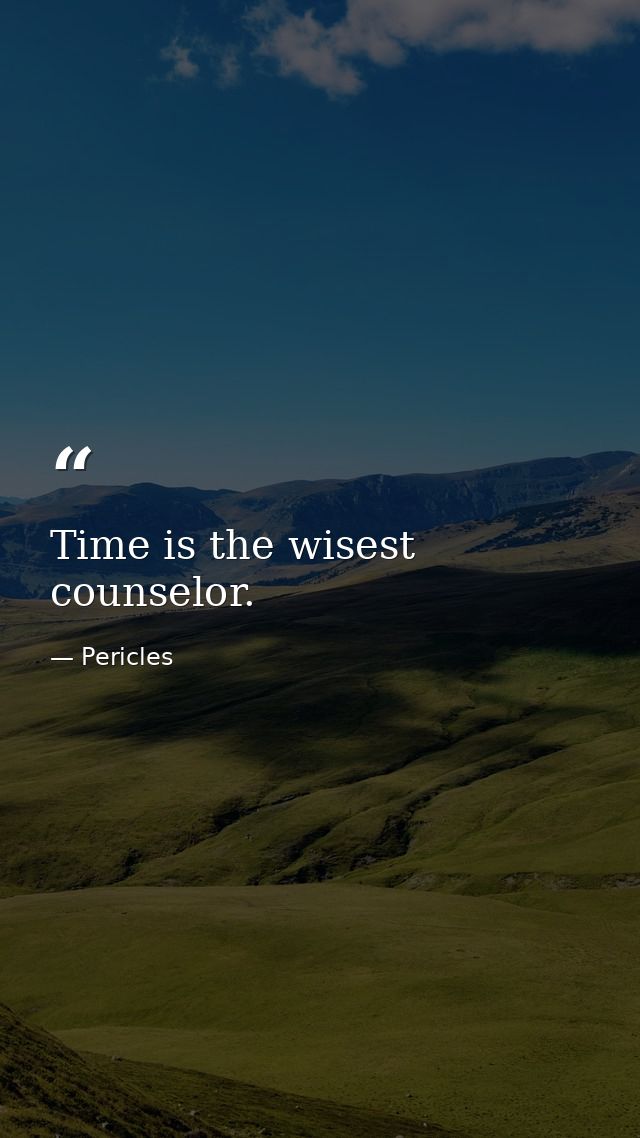 Time is the wisest counselor. — Pericles