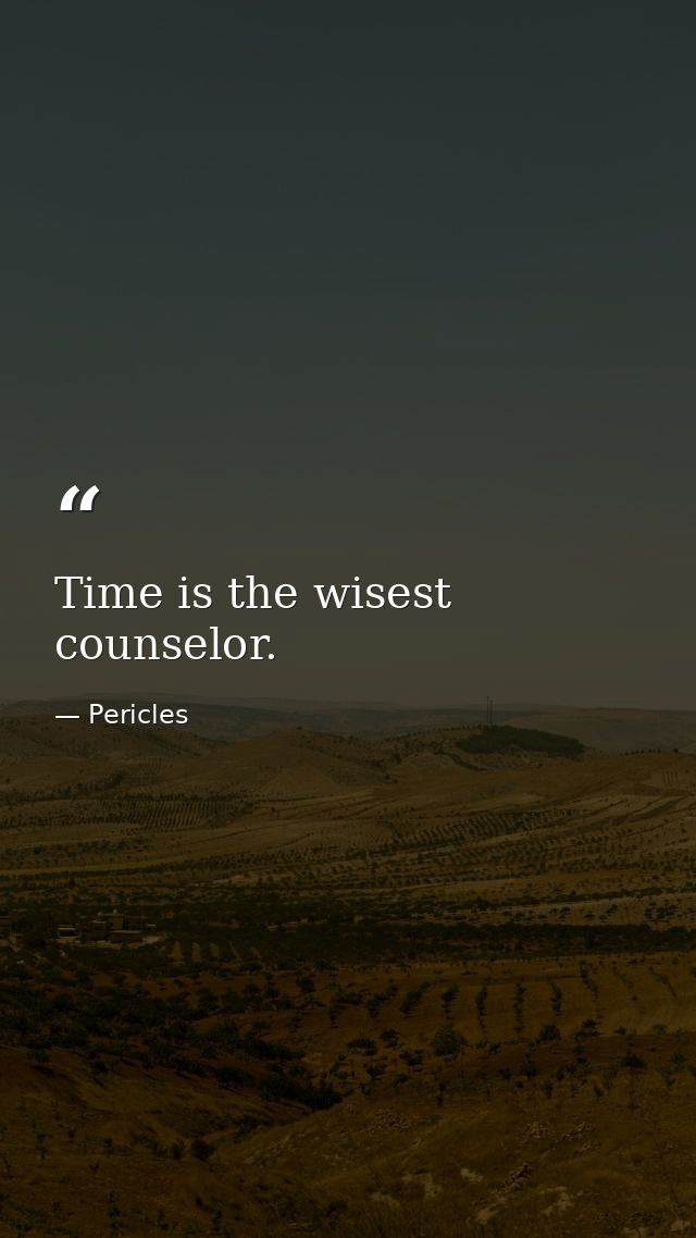 Time is the wisest counselor. — Pericles