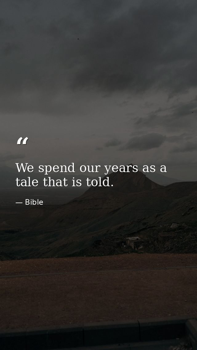 We spend our years as a tale that is told. — Bible