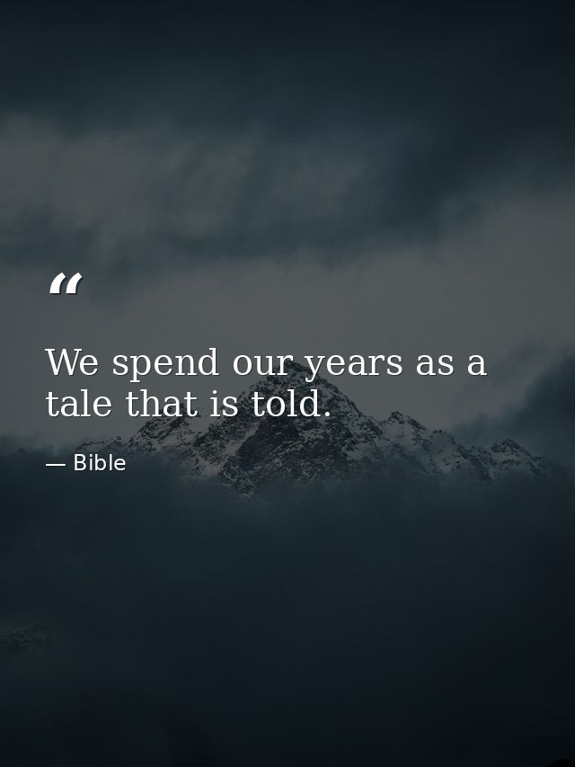 We spend our years as a tale that is told. — Bible