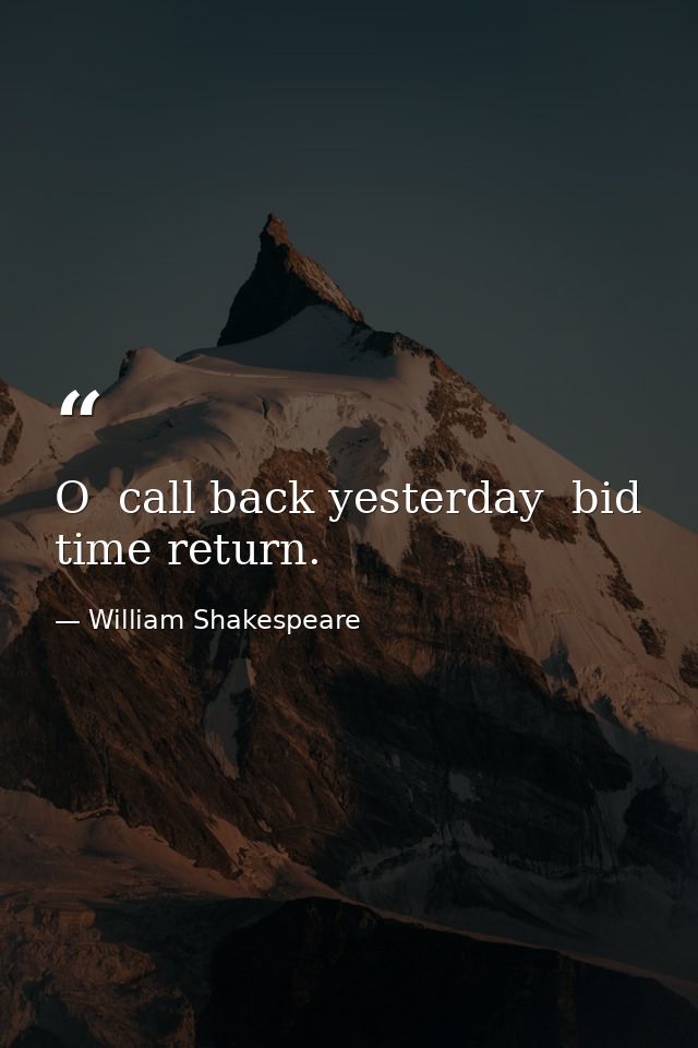 O  call back yesterday  bid time return. — William Shakespeare
