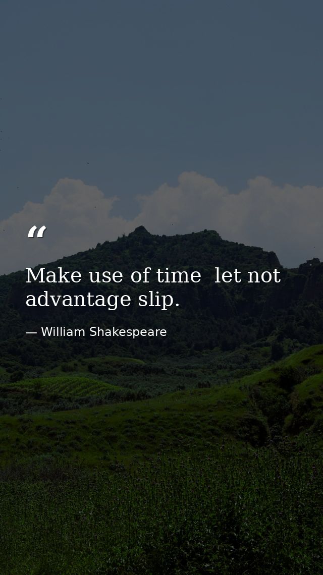 Make use of time  let not advantage slip. — William Shakespeare