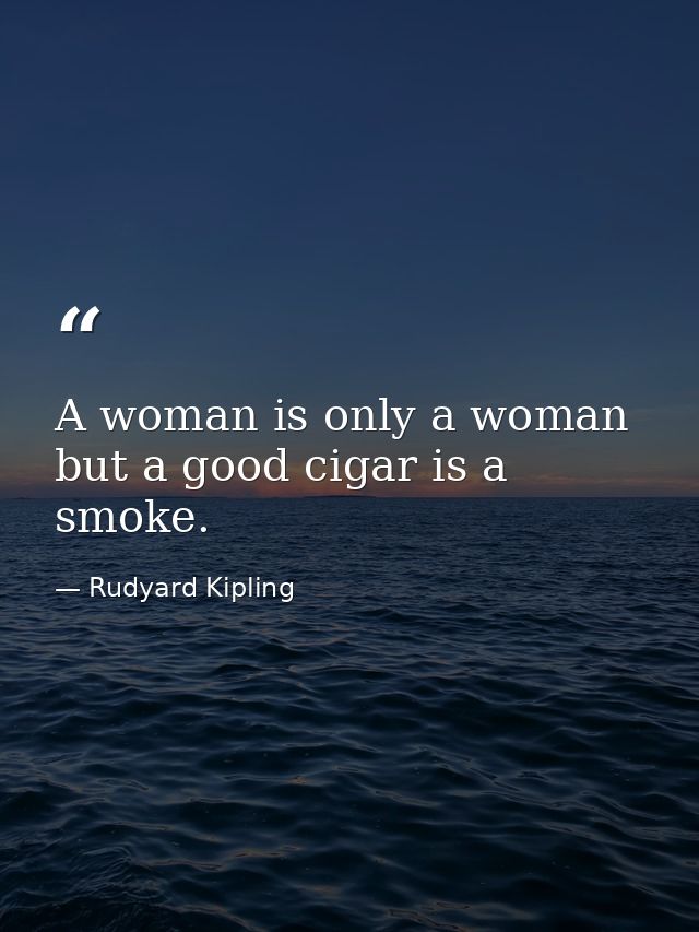 A woman is only a woman  but a good cigar is a smoke. — Rudyard Kipling