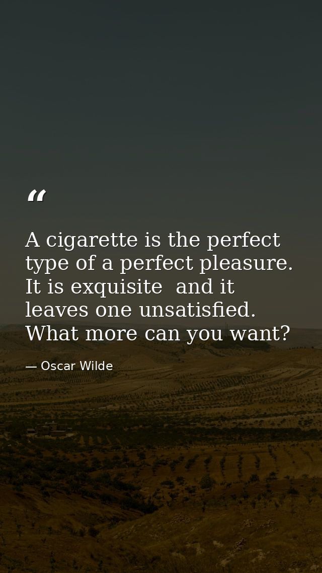A cigarette is the perfect type of a perfect pleasure. It is exquisite  and it leaves one unsatisfied. What more can you — Oscar Wilde