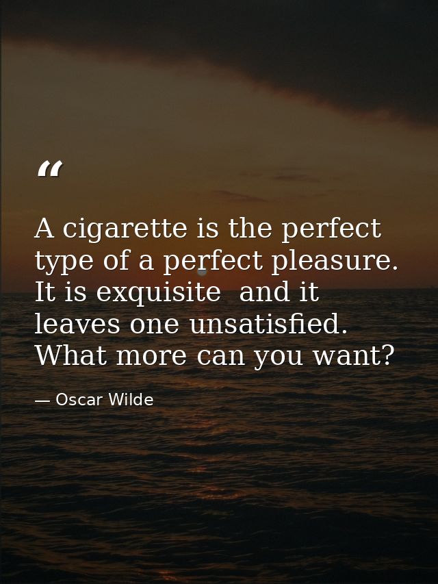 A cigarette is the perfect type of a perfect pleasure. It is exquisite  and it leaves one unsatisfied. What more can you — Oscar Wilde