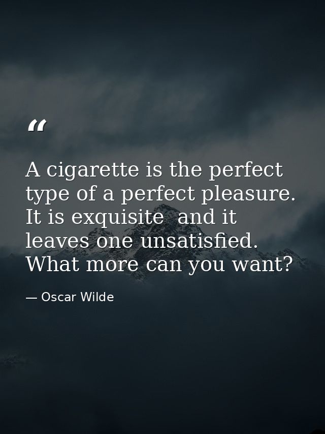 A cigarette is the perfect type of a perfect pleasure. It is exquisite  and it leaves one unsatisfied. What more can you — Oscar Wilde