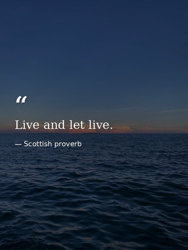 Live and let live. — Scottish proverb