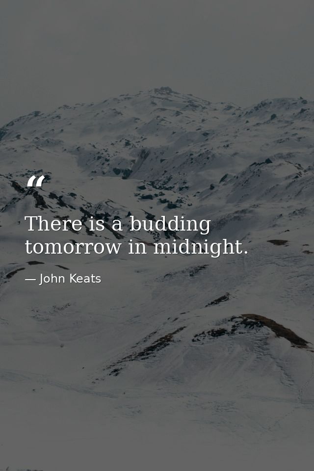 There is a budding tomorrow in midnight. — John Keats
