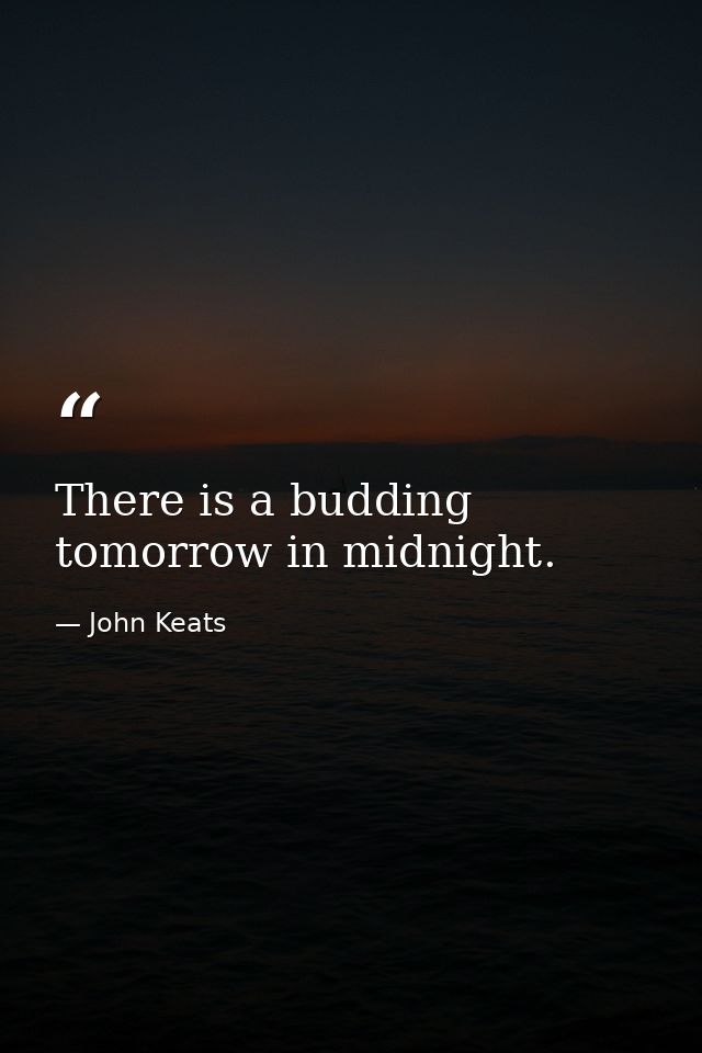 There is a budding tomorrow in midnight. — John Keats