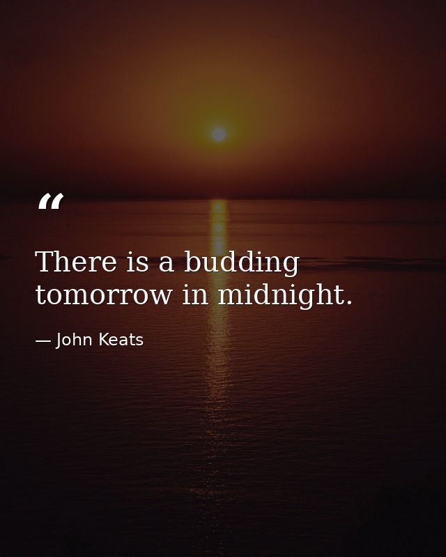 There is a budding tomorrow in midnight. — John Keats