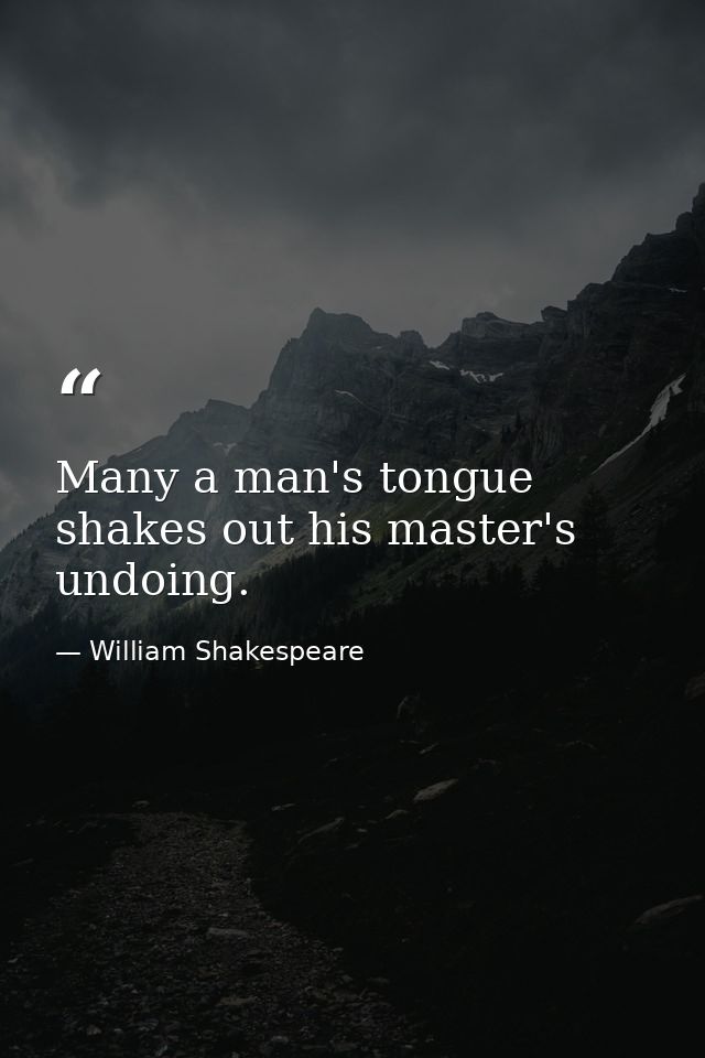 Many a man's tongue shakes out his master's undoing. — William Shakespeare