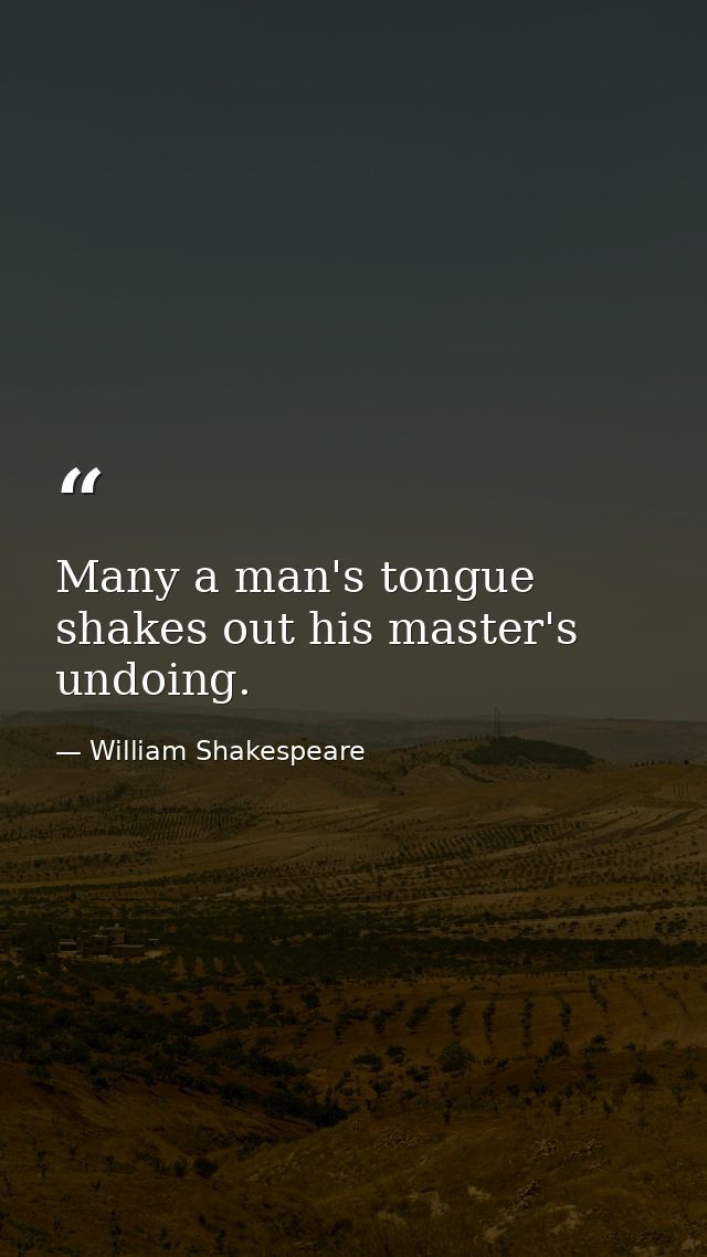 Many a man's tongue shakes out his master's undoing. — William Shakespeare