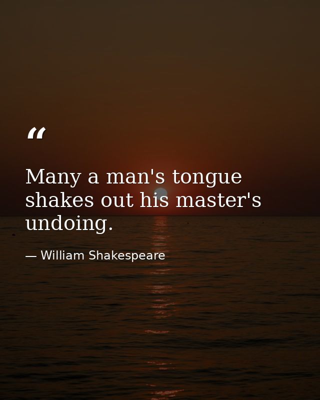 Many a man's tongue shakes out his master's undoing. — William Shakespeare