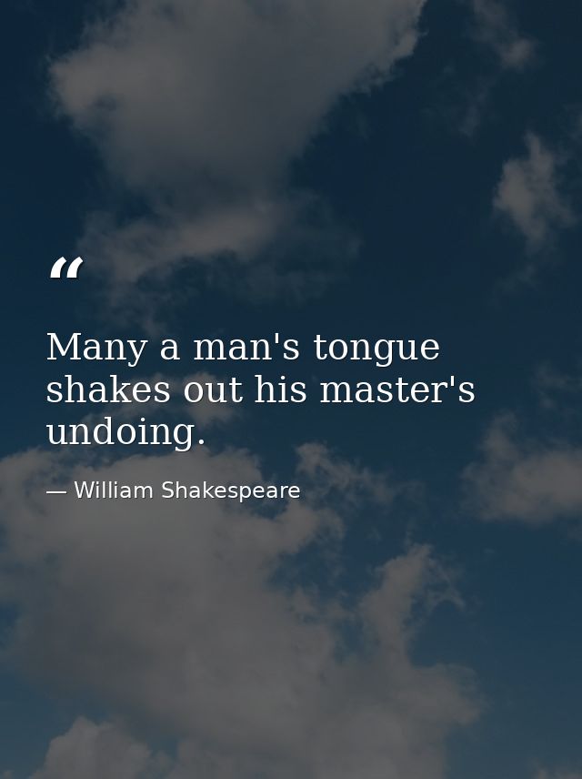 Many a man's tongue shakes out his master's undoing. — William Shakespeare