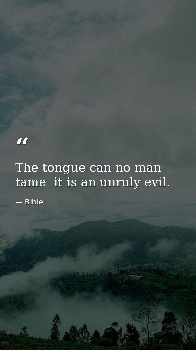 The tongue can no man tame  it is an unruly evil. — Bible