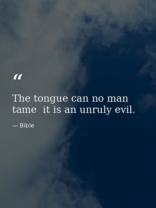 The tongue can no man tame  it is an unruly evil. — Bible