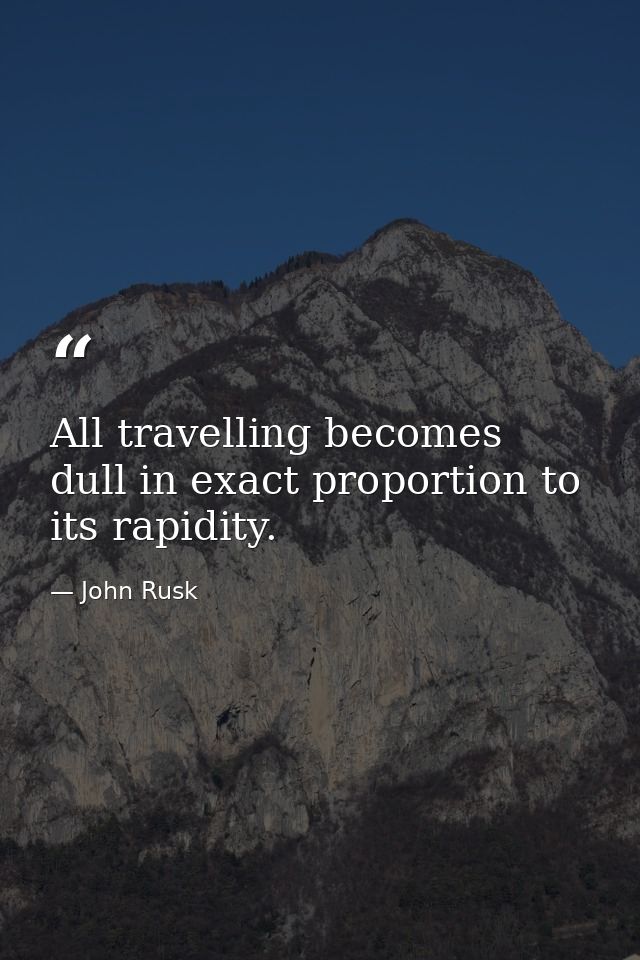 All travelling becomes dull in exact proportion to its rapidity. — John Rusk