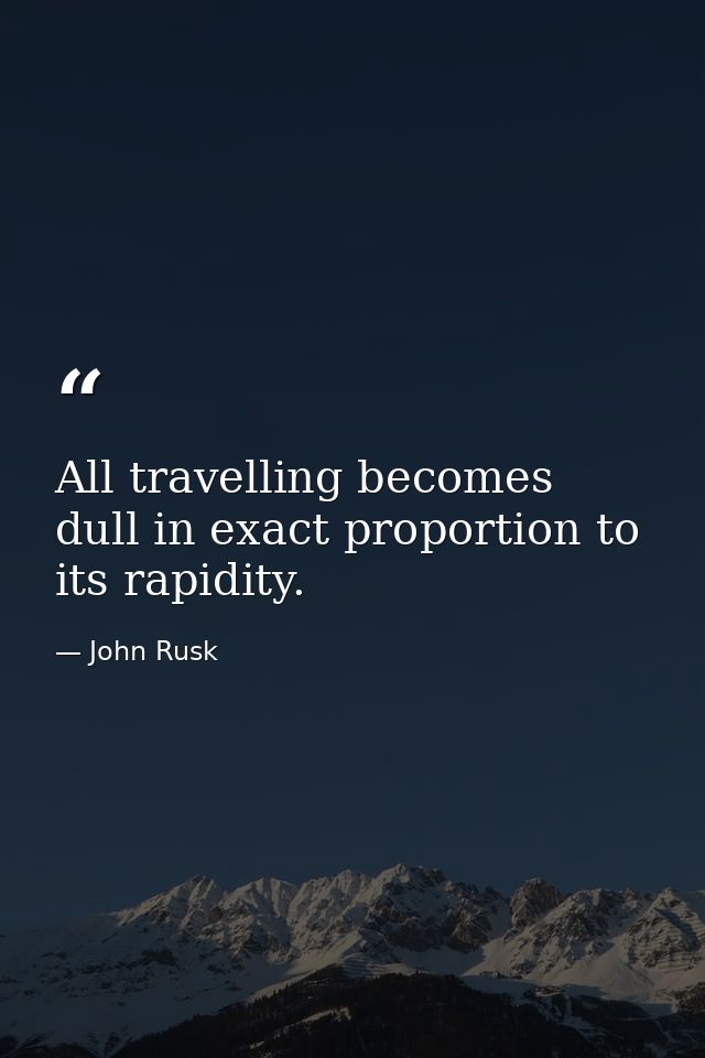 All travelling becomes dull in exact proportion to its rapidity. — John Rusk