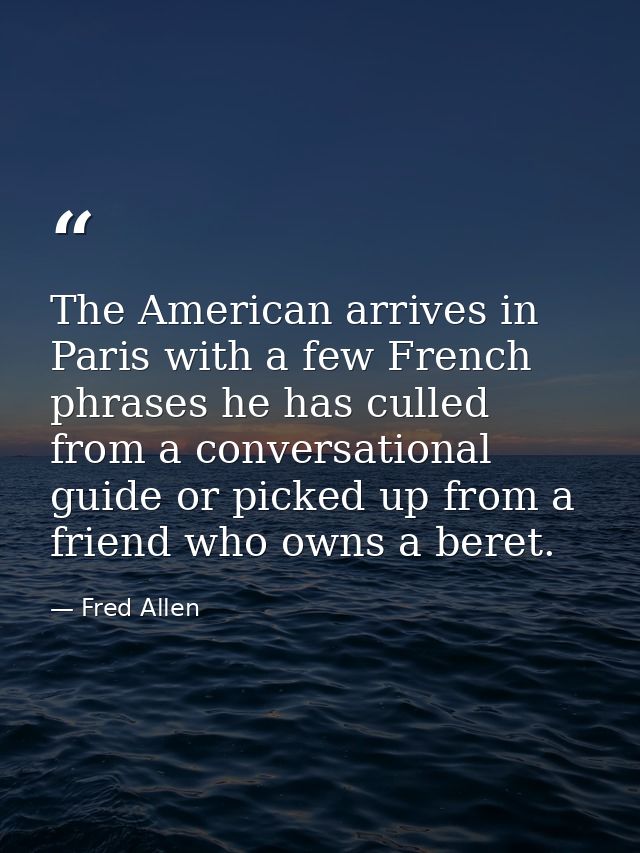 The American arrives in Paris with a few French phrases he has culled from a conversational guide or picked up from a fr — Fred Allen