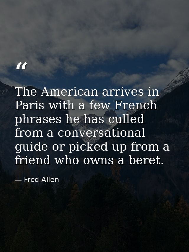 The American arrives in Paris with a few French phrases he has culled from a conversational guide or picked up from a fr — Fred Allen
