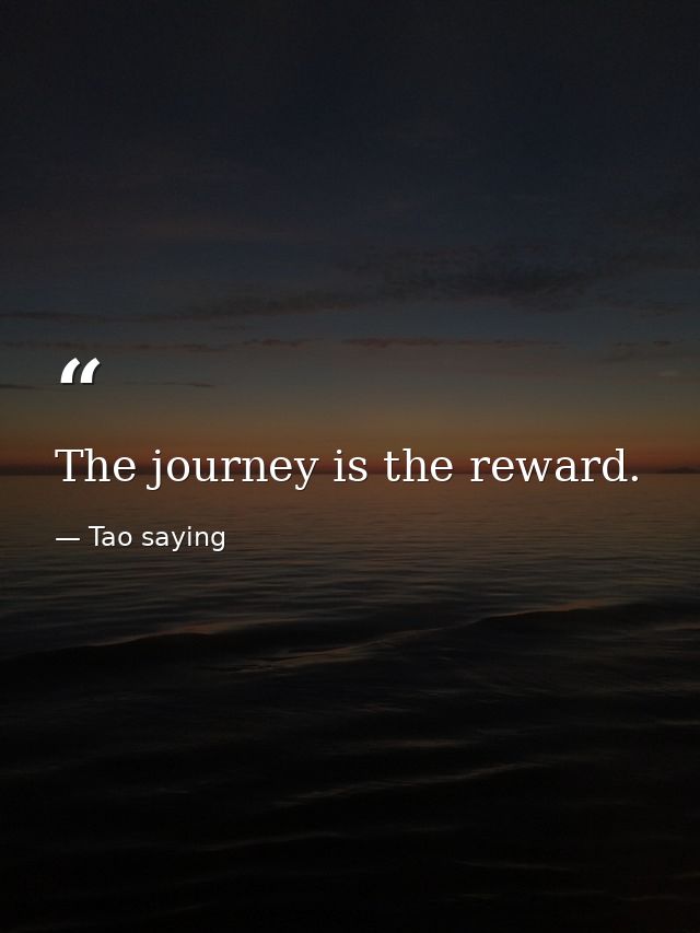 The journey is the reward. — Tao saying