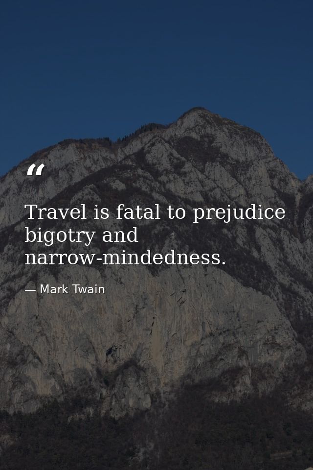 Travel is fatal to prejudice  bigotry and narrow-mindedness. — Mark Twain