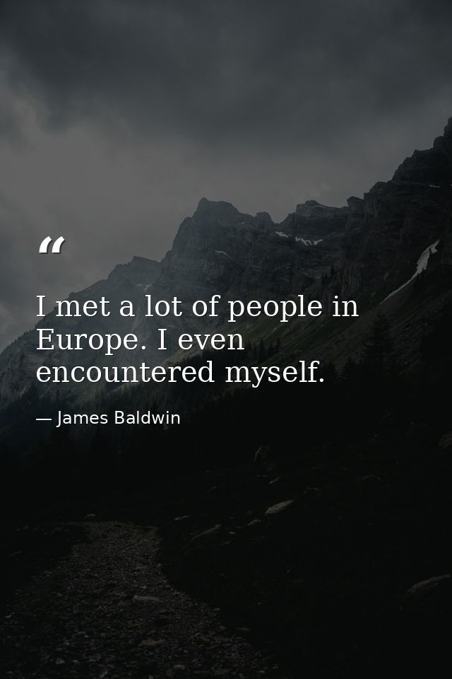 I met a lot of people in Europe. I even encountered myself. — James Baldwin